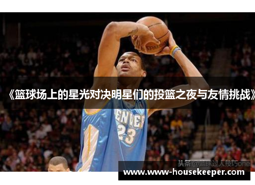 《篮球场上的星光对决明星们的投篮之夜与友情挑战》