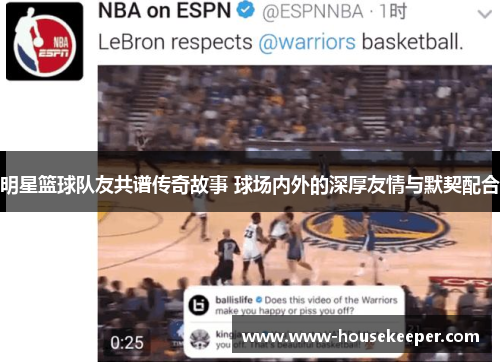 明星篮球队友共谱传奇故事 球场内外的深厚友情与默契配合