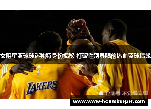 女明星篮球球迷独特身份揭秘 打破性别界限的热血篮球情缘