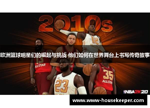 欧洲篮球明星们的崛起与挑战 他们如何在世界舞台上书写传奇故事