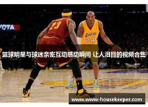 篮球明星与球迷亲密互动感动瞬间 让人泪目的视频合集
