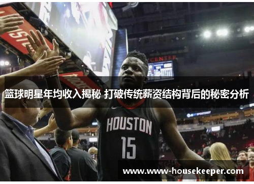 篮球明星年均收入揭秘 打破传统薪资结构背后的秘密分析