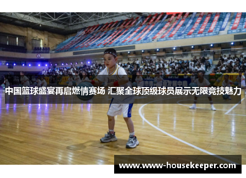 中国篮球盛宴再启燃情赛场 汇聚全球顶级球员展示无限竞技魅力
