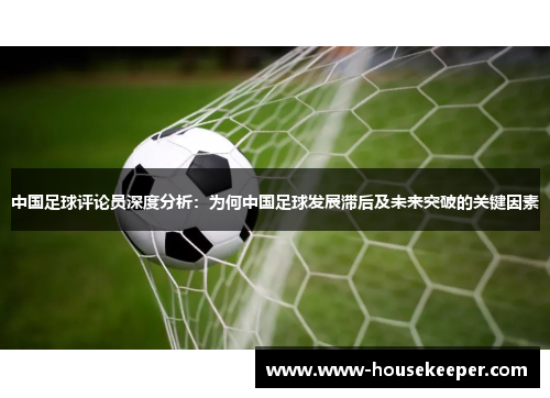 中国足球评论员深度分析：为何中国足球发展滞后及未来突破的关键因素