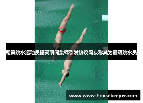 朝鲜跳水运动员搞笑瞬间集锦引发热议网友称其为最萌跳水员