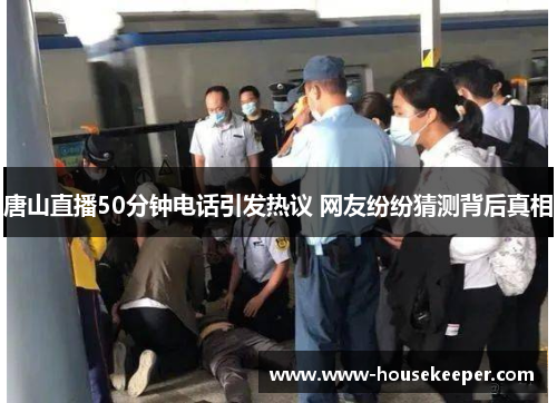 唐山直播50分钟电话引发热议 网友纷纷猜测背后真相
